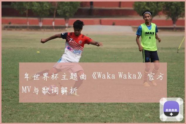 年世界杯主题曲《Waka Waka》官方MV与歌词解析