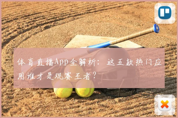 体育直播App全解析:这五款热门应用谁才是观赛王者?