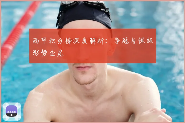 西甲积分榜深度解析：争冠与保级形势全览