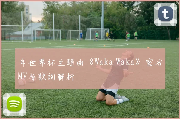 年世界杯主题曲《Waka Waka》官方MV与歌词解析